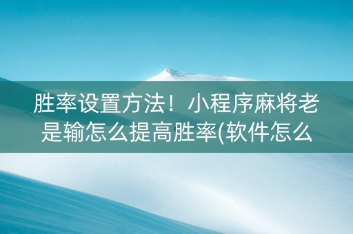 胜率设置方法！小程序麻将老是输怎么提高胜率(软件怎么打赢)