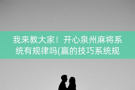 我来教大家！开心泉州麻将系统有规律吗(赢的技巧系统规律)
