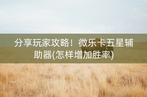 分享玩家攻略！微乐卡五星辅助器(怎样增加胜率)