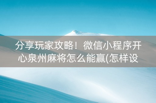 分享玩家攻略！微信小程序开心泉州麻将怎么能赢(怎样设置拿好牌)