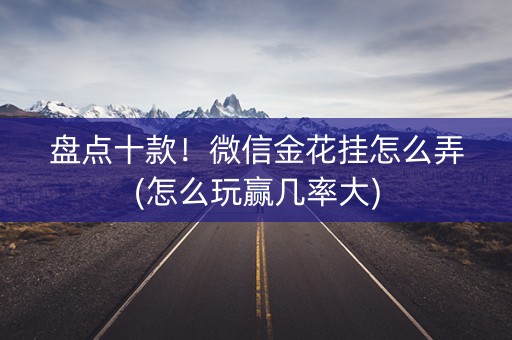 盘点十款！微信金花挂怎么弄(怎么玩赢几率大)