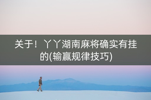 关于！丫丫湖南麻将确实有挂的(输赢规律技巧)