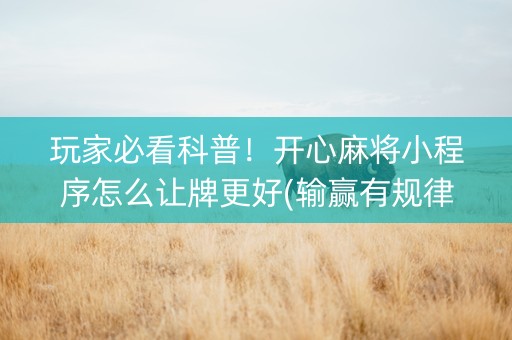 玩家必看科普！开心麻将小程序怎么让牌更好(输赢有规律)