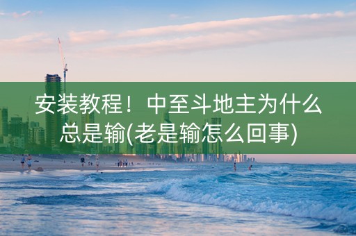 安装教程！中至斗地主为什么总是输(老是输怎么回事)