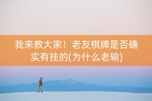 我来教大家！老友棋牌是否确实有挂的(为什么老输)