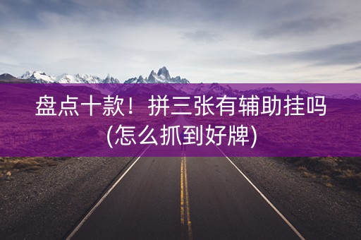 盘点十款！拼三张有辅助挂吗(怎么抓到好牌)