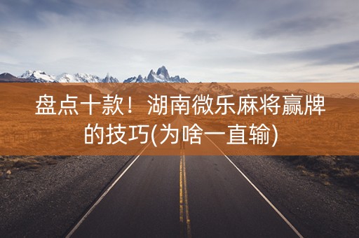 盘点十款！湖南微乐麻将赢牌的技巧(为啥一直输)