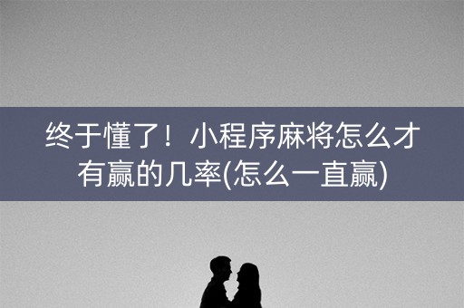 终于懂了！小程序麻将怎么才有赢的几率(怎么一直赢)