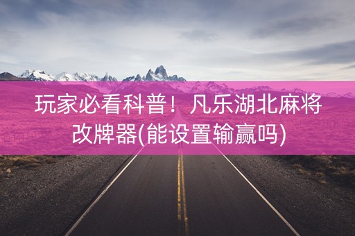 玩家必看科普！凡乐湖北麻将改牌器(能设置输赢吗)