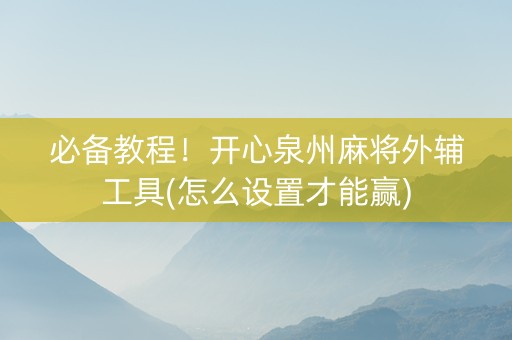 必备教程！开心泉州麻将外辅工具(怎么设置才能赢)