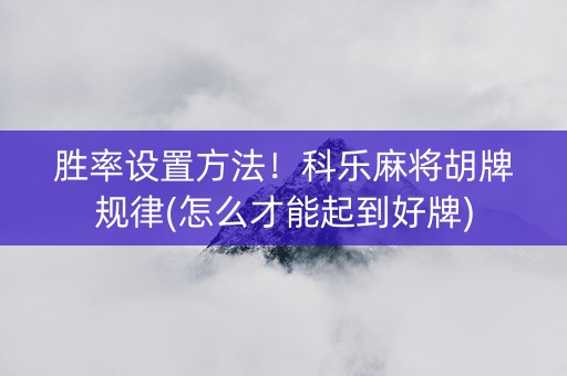 胜率设置方法！科乐麻将胡牌规律(怎么才能起到好牌)