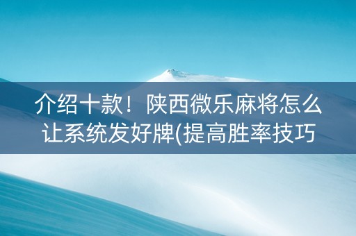 介绍十款！陕西微乐麻将怎么让系统发好牌(提高胜率技巧)