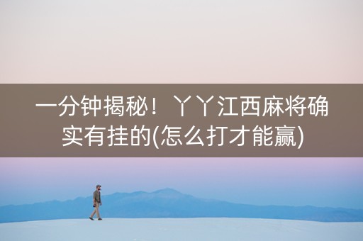 一分钟揭秘！丫丫江西麻将确实有挂的(怎么打才能赢)