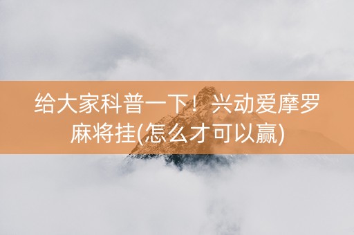 给大家科普一下！兴动爱摩罗麻将挂(怎么才可以赢)