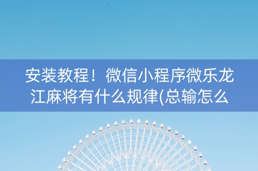 安装教程！微信小程序微乐龙江麻将有什么规律(总输怎么回事)