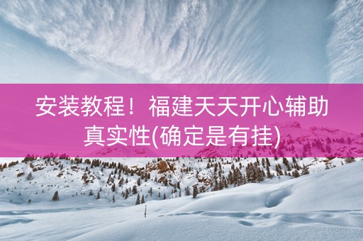 安装教程！福建天天开心辅助真实性(确定是有挂)