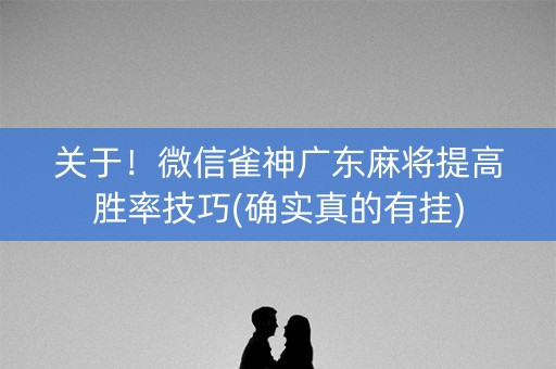 关于！微信雀神广东麻将提高胜率技巧(确实真的有挂)