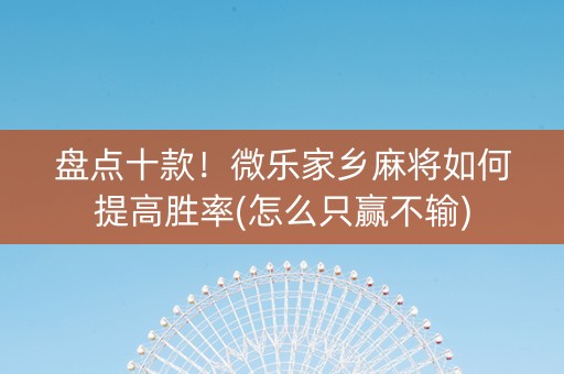 盘点十款！微乐家乡麻将如何提高胜率(怎么只赢不输)