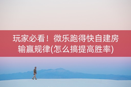 玩家必看！微乐跑得快自建房输赢规律(怎么搞提高胜率)