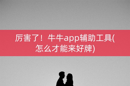 厉害了！牛牛app辅助工具(怎么才能来好牌)