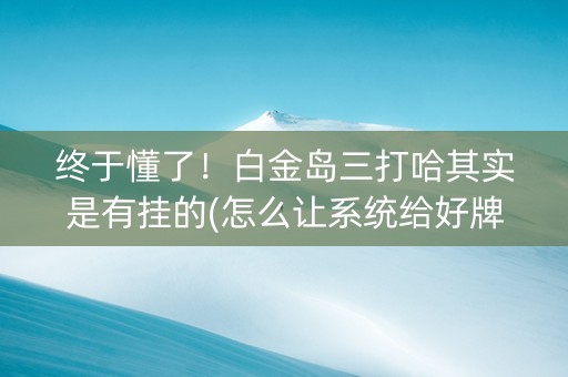 终于懂了！白金岛三打哈其实是有挂的(怎么让系统给好牌)