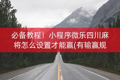 必备教程！小程序微乐四川麻将怎么设置才能赢(有输赢规律吗)