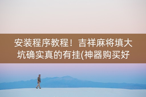 安装程序教程！吉祥麻将填大坑确实真的有挂(神器购买好牌规律)