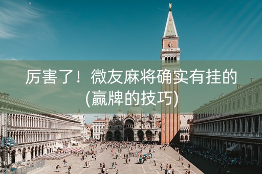厉害了！微友麻将确实有挂的(赢牌的技巧)