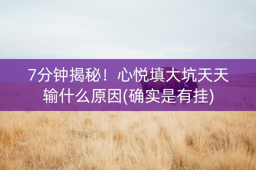 7分钟揭秘！心悦填大坑天天输什么原因(确实是有挂)