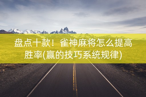 盘点十款！雀神麻将怎么提高胜率(赢的技巧系统规律)