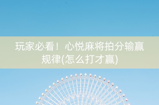玩家必看！心悦麻将拍分输赢规律(怎么打才赢)