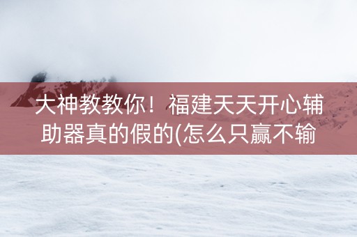 大神教教你！福建天天开心辅助器真的假的(怎么只赢不输)