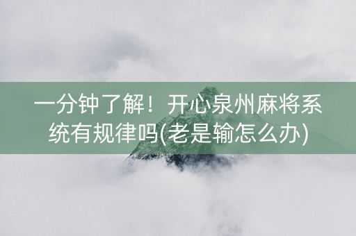 一分钟了解！开心泉州麻将系统有规律吗(老是输怎么办)