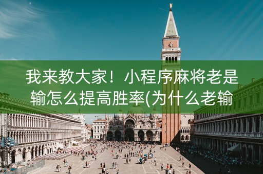 我来教大家！小程序麻将老是输怎么提高胜率(为什么老输)