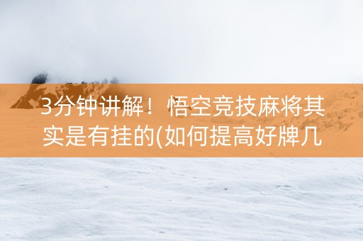 3分钟讲解！悟空竞技麻将其实是有挂的(如何提高好牌几率)