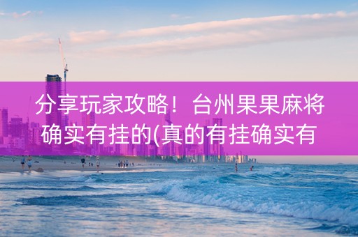 分享玩家攻略！台州果果麻将确实有挂的(真的有挂确实有挂)