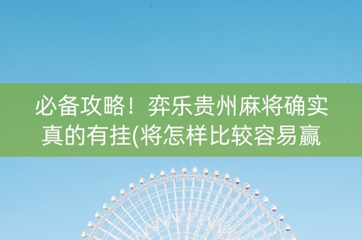 必备攻略！弈乐贵州麻将确实真的有挂(将怎样比较容易赢)