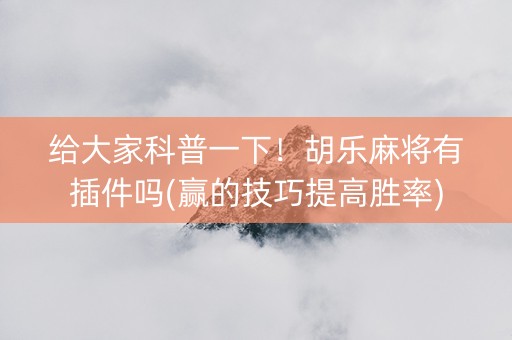给大家科普一下！胡乐麻将有插件吗(赢的技巧提高胜率)