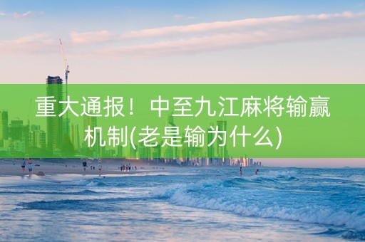 重大通报！中至九江麻将输赢机制(老是输为什么)