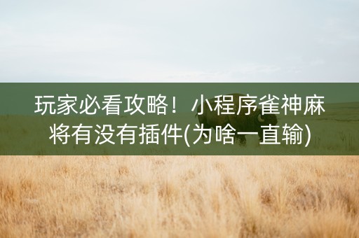 玩家必看攻略！小程序雀神麻将有没有插件(为啥一直输)