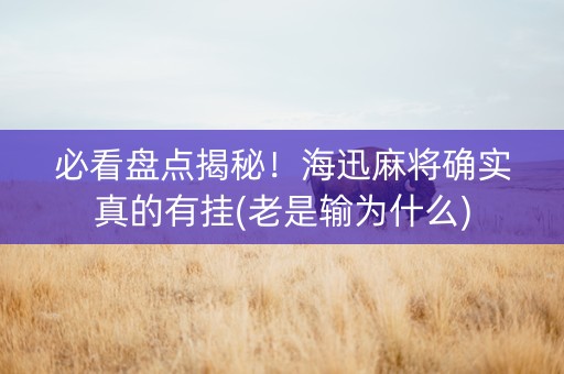 必看盘点揭秘！海迅麻将确实真的有挂(老是输为什么)