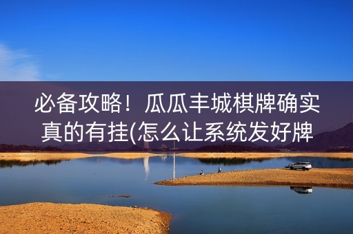 必备攻略！瓜瓜丰城棋牌确实真的有挂(怎么让系统发好牌)