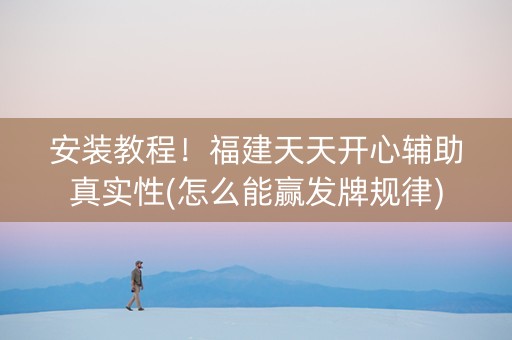 安装教程！福建天天开心辅助真实性(怎么能赢发牌规律)