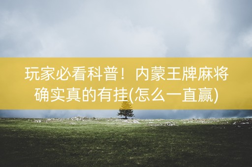 玩家必看科普！内蒙王牌麻将确实真的有挂(怎么一直赢)