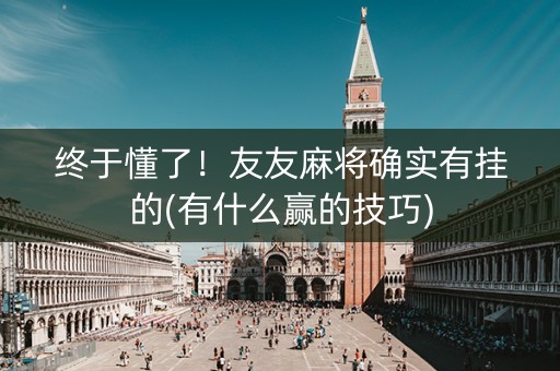终于懂了！友友麻将确实有挂的(有什么赢的技巧)