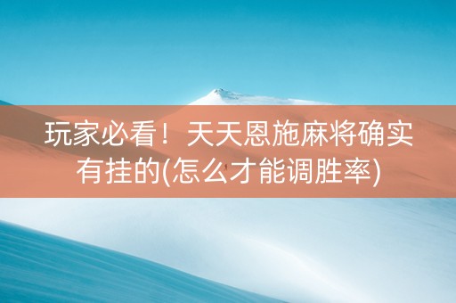 玩家必看！天天恩施麻将确实有挂的(怎么才能调胜率)