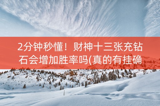 2分钟秒懂！财神十三张充钻石会增加胜率吗(真的有挂确实有挂)