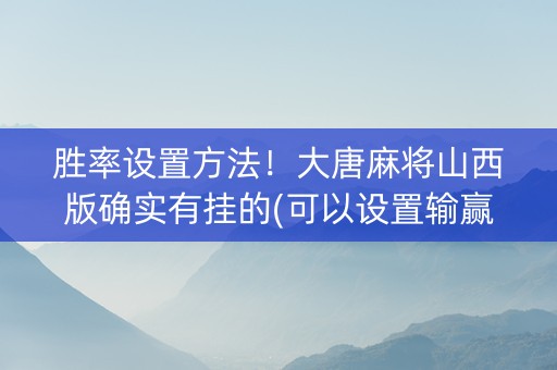 胜率设置方法！大唐麻将山西版确实有挂的(可以设置输赢吗)