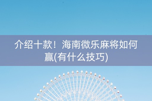 介绍十款！海南微乐麻将如何赢(有什么技巧)