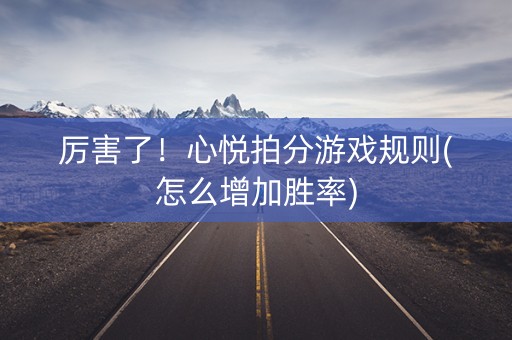 厉害了！心悦拍分游戏规则(怎么增加胜率)